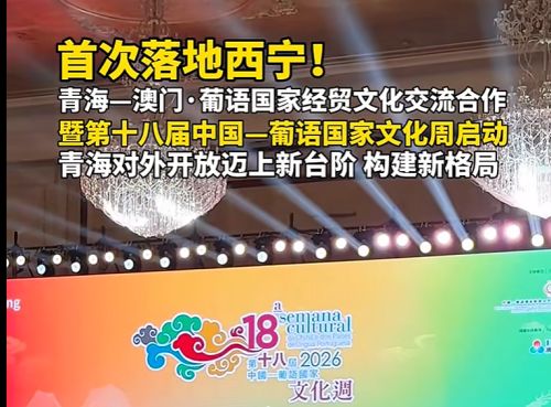 青海一澳門·葡語國家經貿文化交流合作暨第十八屆中國一葡語國家文化週啓動 青海對外開放邁上新台階構建新格局